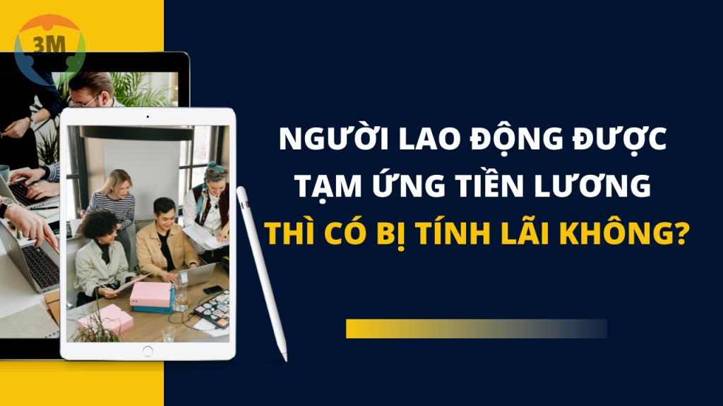 Người lao động được tạm ứng tiền lương thì có bị tính lãi không?